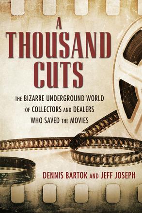 A Thousand Cuts - The Bizarre Underground World of Collectors and Dealers Who Saved the Movies