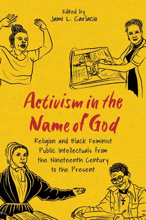 Activism in the Name of God - Religion and Black Feminist Public Intellectuals from the Nineteenth Century to the Present