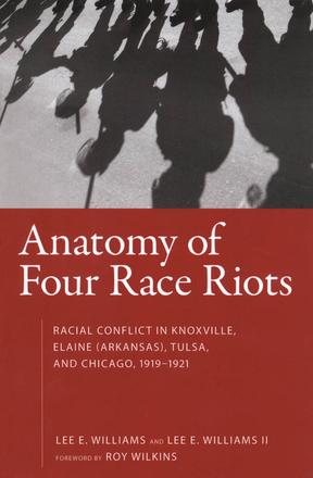 Anatomy of Four Race Riots - Racial Conflict in Knoxville, Elaine (Arkansas), Tulsa, and Chicago, 1919-1921