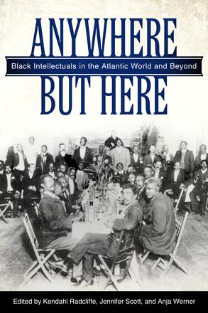 Anywhere But Here - Black Intellectuals in the Atlantic World and Beyond