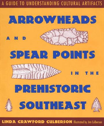Arrowheads and Spear Points in the Prehistoric Southeast - A Guide to Understanding Cultural Artifacts