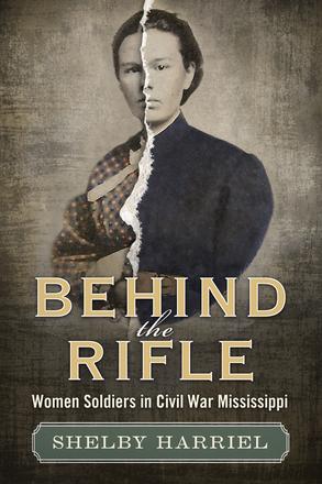 Behind the Rifle - Women Soldiers in Civil War Mississippi