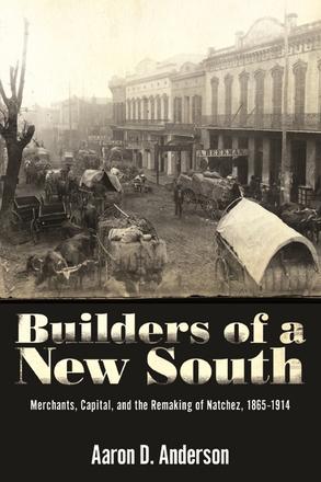 Builders of a New South - Merchants, Capital, and the Remaking of Natchez, 1865–1914
