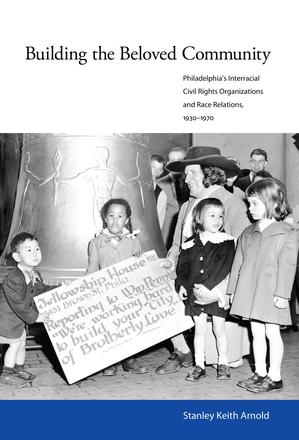 Building the Beloved Community - Philadelphia’s Interracial Civil Rights Organizations and Race Relations, 1930–1970