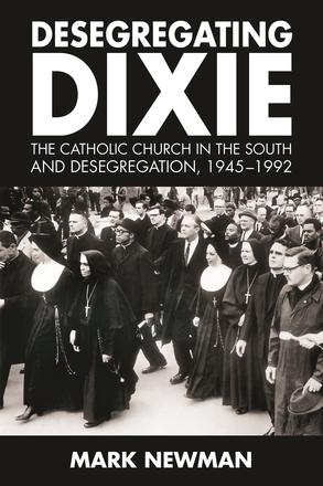 Desegregating Dixie - The Catholic Church in the South and Desegregation, 1945-1992