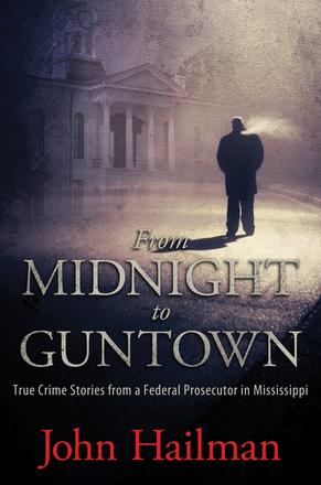 From Midnight to Guntown - True Crime Stories from a Federal Prosecutor in Mississippi