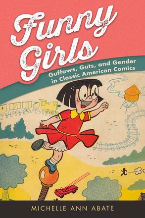 Funny Girls - Guffaws, Guts, and Gender in Classic American Comics