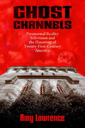 Ghost Channels - Paranormal Reality Television and the Haunting of Twenty-First-Century America