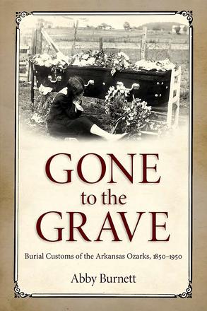 Gone to the Grave - Burial Customs of the Arkansas Ozarks, 1850-1950