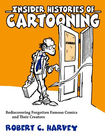 Insider Histories of Cartooning - Rediscovering Forgotten Famous Comics and Their Creators