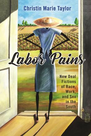 Labor Pains - New Deal Fictions of Race, Work, and Sex in the South