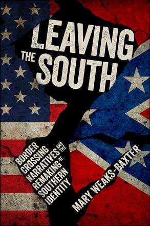 Leaving the South - Border Crossing Narratives and the Remaking of Southern Identity