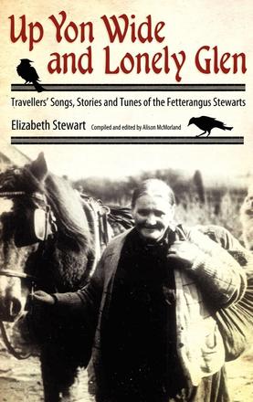 Up Yon Wide and Lonely Glen - Travellers' Songs, Stories and Tunes of the Fetterangus Stewarts