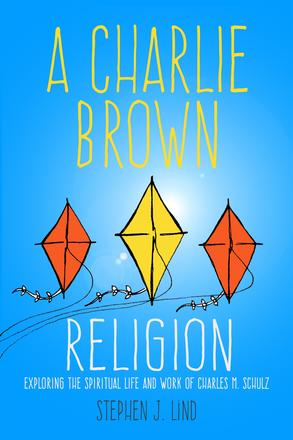 A Charlie Brown Religion - Exploring the Spiritual Life and Work of Charles M. Schulz