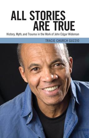 All Stories Are True - History, Myth, and Trauma in the Work of John Edgar Wideman