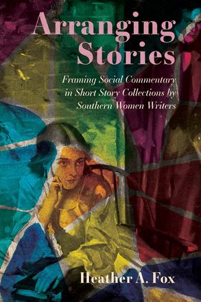 Arranging Stories - Framing Social Commentary in Short Story Collections by Southern Women Writers