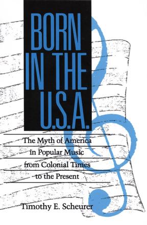 Born in the U.S.A. - The Myths of America in Popular Music from Colonial Times to the Present