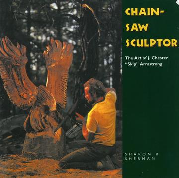 Chainsaw Sculptor - The Art of J. Chester &quot;Skip&quot; Armstrong
