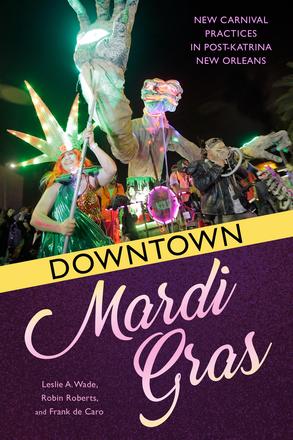 Downtown Mardi Gras - New Carnival Practices in Post-Katrina New Orleans