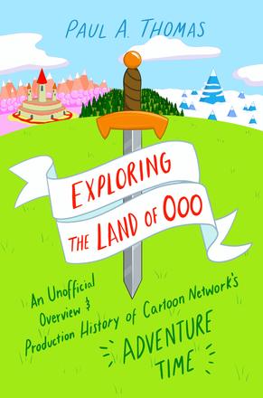 Exploring the Land of Ooo - An Unofficial Overview and Production History of Cartoon Network's Adventure Time