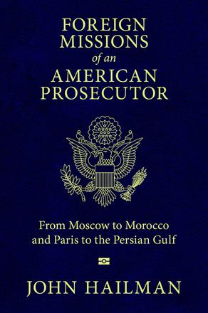 Foreign Missions of an American Prosecutor - From Moscow to Morocco and Paris to the Persian Gulf