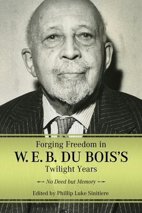 Forging Freedom in W. E. B. Du Bois's Twilight Years - No Deed but Memory