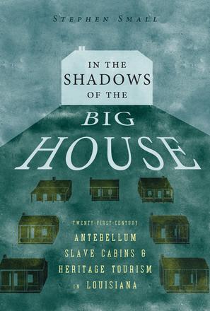 In the Shadows of the Big House - Twenty-First-Century Antebellum Slave Cabins and Heritage Tourism in Louisiana