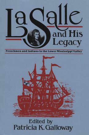 La Salle and His Legacy - Frenchmen and Indians in the Lower Mississippi Valley