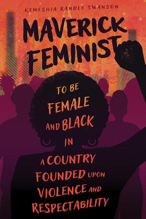 Maverick Feminist - To Be Female and Black in a Country Founded upon Violence and Respectability
