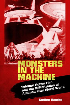 Monsters in the Machine - Science Fiction Film and the Militarization of America after World War II