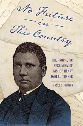 No Future in This Country - The Prophetic Pessimism of Bishop Henry McNeal Turner