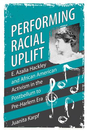 Performing Racial Uplift - E. Azalia Hackley and African American Activism in the Postbellum to Pre-Harlem Era