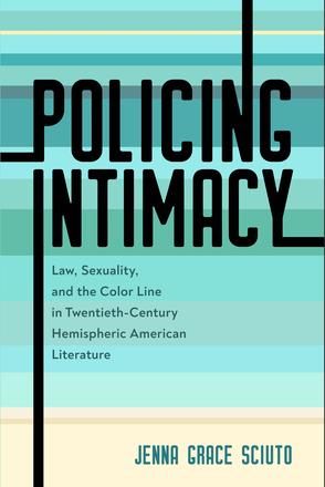 Policing Intimacy - Law, Sexuality, and the Color Line in Twentieth-Century Hemispheric American Literature