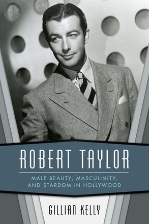 Robert Taylor - Male Beauty, Masculinity, and Stardom in Hollywood