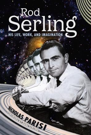 Rod Serling - His Life, Work, and Imagination