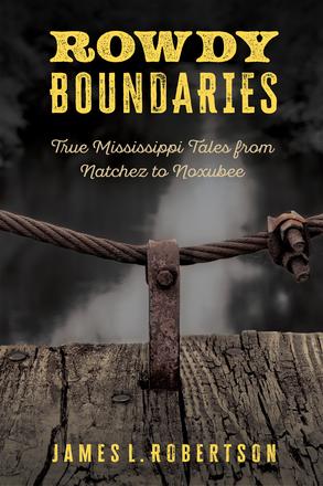 Rowdy Boundaries - True Mississippi Tales from Natchez to Noxubee