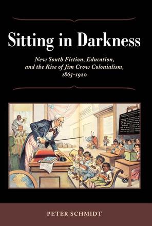 Sitting in Darkness - New South Fiction, Education, and the Rise of Jim Crow Colonialism, 1865-1920