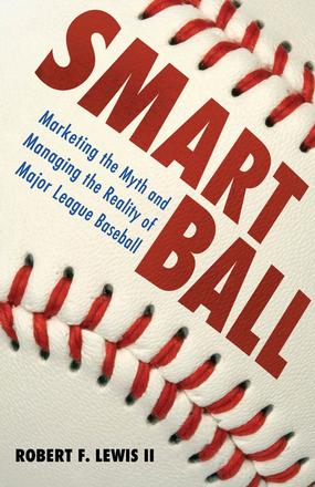 Smart Ball - Marketing the Myth and Managing the Reality of Major League Baseball