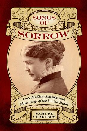 Songs of Sorrow - Lucy McKim Garrison and Slave Songs of the United States