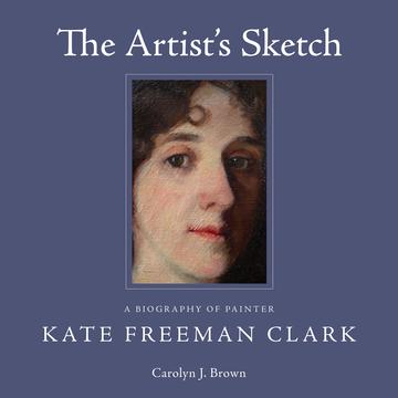 The Artist's Sketch - A Biography of Painter Kate Freeman Clark