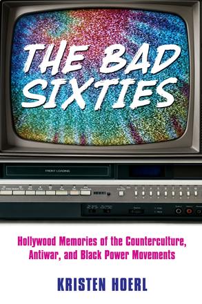 The Bad Sixties - Hollywood Memories of the Counterculture, Antiwar, and Black Power Movements