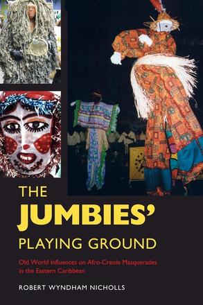The Jumbies' Playing Ground - Old World Influences on Afro-Creole Masquerades in the Eastern Caribbean