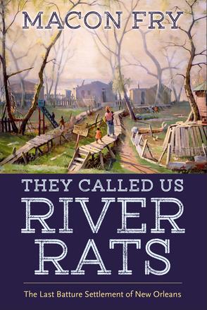 They Called Us River Rats - The Last Batture Settlement of New Orleans