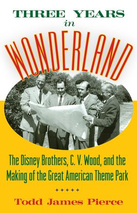 Three Years in Wonderland - The Disney Brothers, C. V. Wood, and the Making of the Great American Theme Park