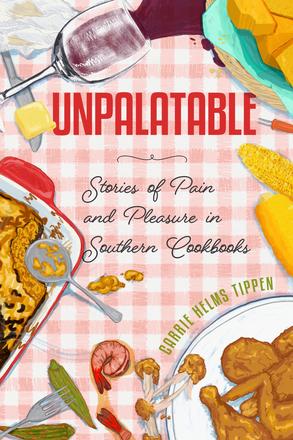 Unpalatable - Stories of Pain and Pleasure in Southern Cookbooks