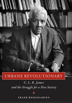 Urbane Revolutionary - C. L. R. James and the Struggle for a New Society