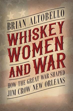 Whiskey, Women, and War - How the Great War Shaped Jim Crow New Orleans