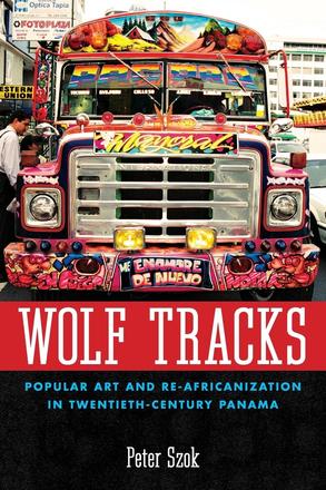 Wolf Tracks - Popular Art and Re-Africanization in Twentieth-Century Panama